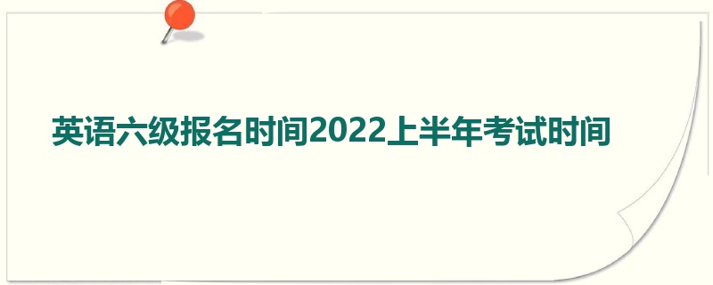 英语六级报名时间2022上半年考试时间