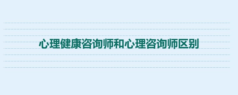 心理健康咨询师和心理咨询师区别