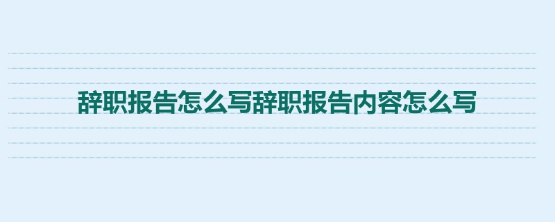 辞职报告怎么写辞职报告内容怎么写