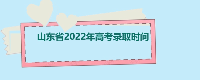 山东省2022年高考录取时间