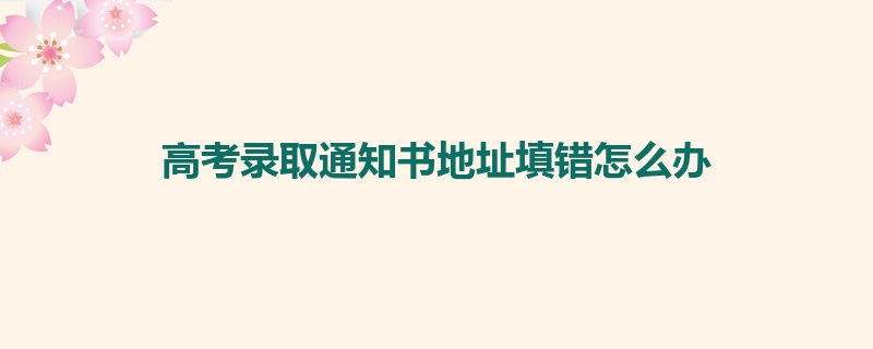 高考录取通知书地址填错怎么办