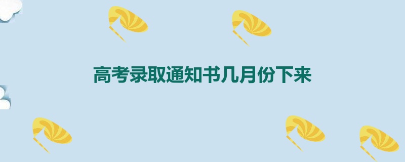 高考录取通知书几月份下来