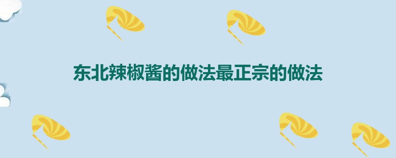 东北辣椒酱的做法最正宗的做法