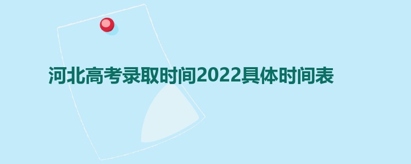 河北高考录取时间2022具体时间表