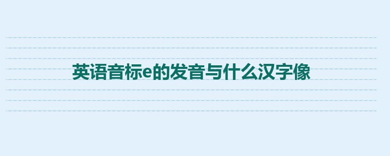 英语音标e的发音与什么汉字像