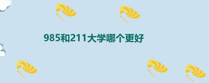 985和211大学哪个更好