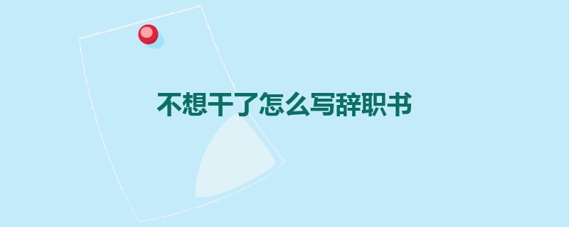 不想干了怎么写辞职书