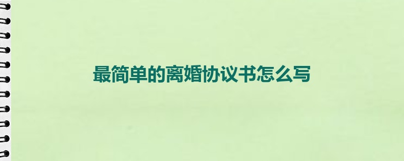 最简单的离婚协议书怎么写