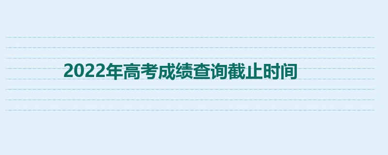 2022年高考成绩查询截止时间