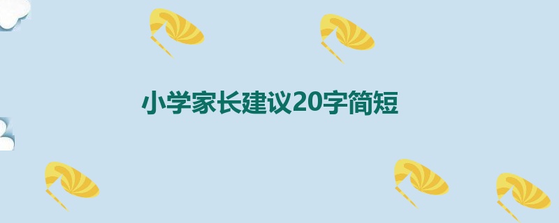 小学家长建议20字简短