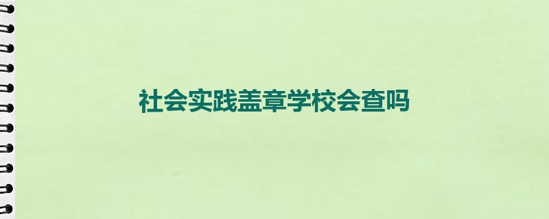 社会实践盖章学校会查吗