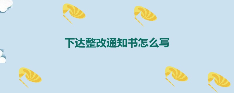 下达整改通知书怎么写