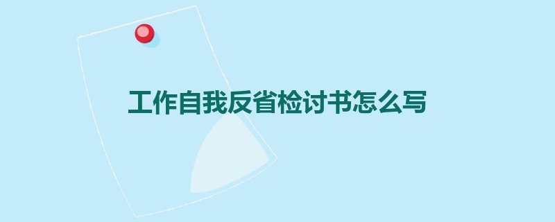 工作自我反省检讨书怎么写