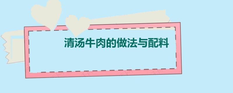 清汤牛肉的做法与配料