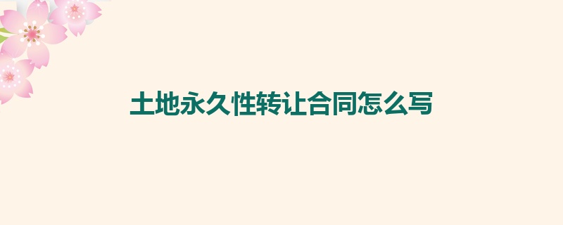 土地永久性转让合同怎么写