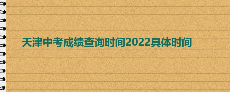 天津中考成绩查询时间2022具体时间