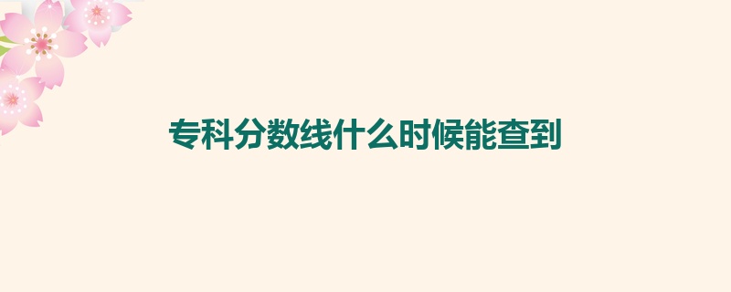 专科分数线什么时候能查到