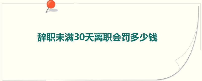 辞职未满30天离职会罚多少钱