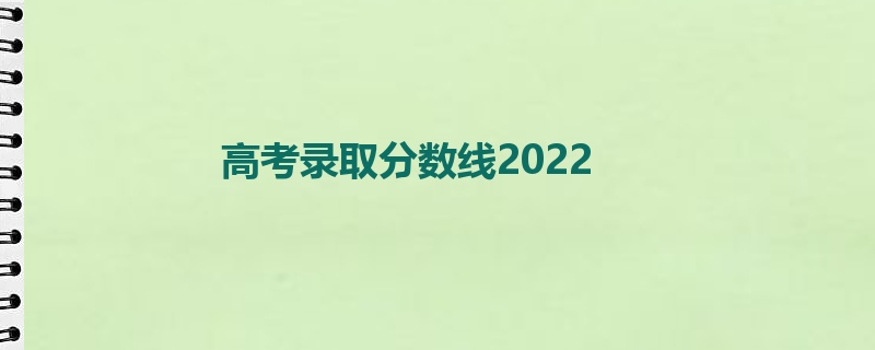 高考录取分数线2022