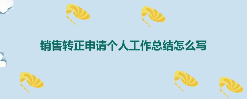 销售转正申请个人工作总结怎么写