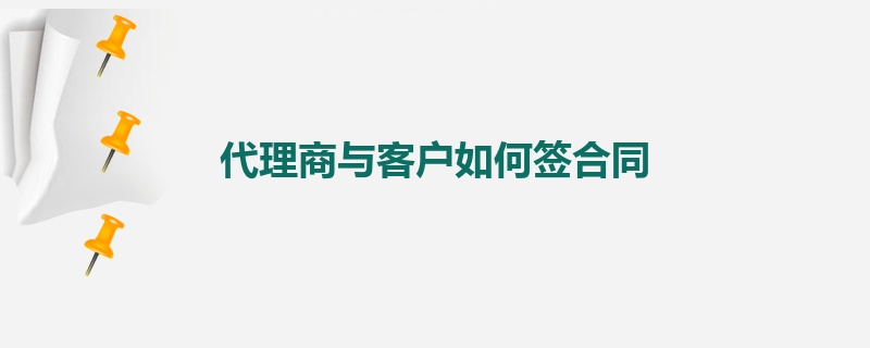 代理商与客户如何签合同