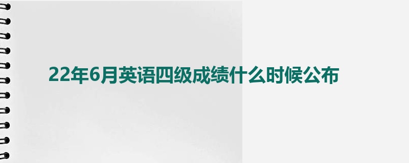 22年6月英语四级成绩什么时候公布