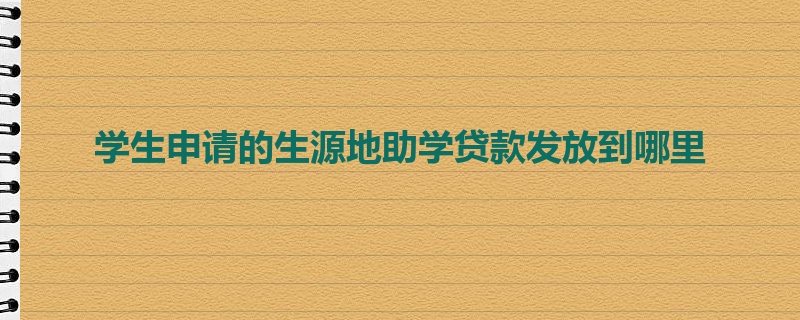 学生申请的生源地助学贷款发放到哪里