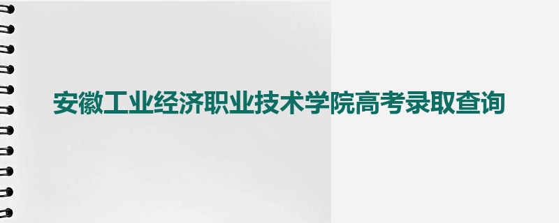 安徽工业经济职业技术学院高考录取查询