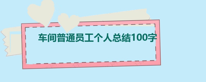 车间普通员工个人总结100字