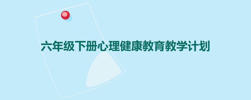 六年级下册心理健康教育教学计划