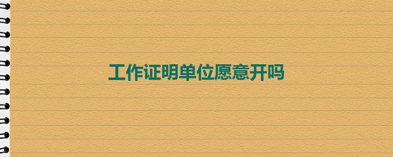 工作证明单位愿意开吗