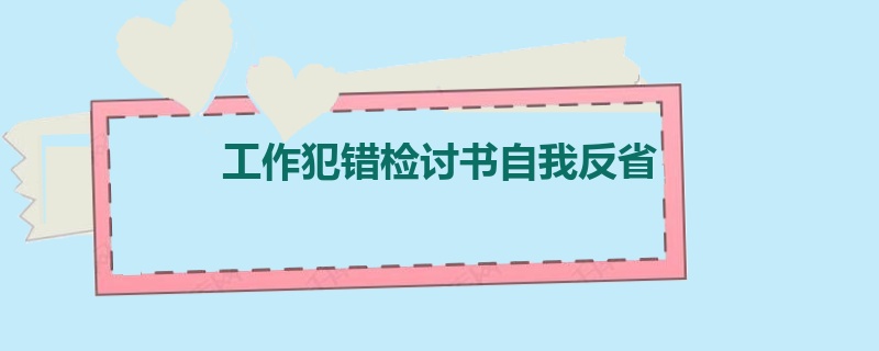 工作犯错检讨书自我反省