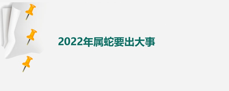 2022年属蛇要出大事
