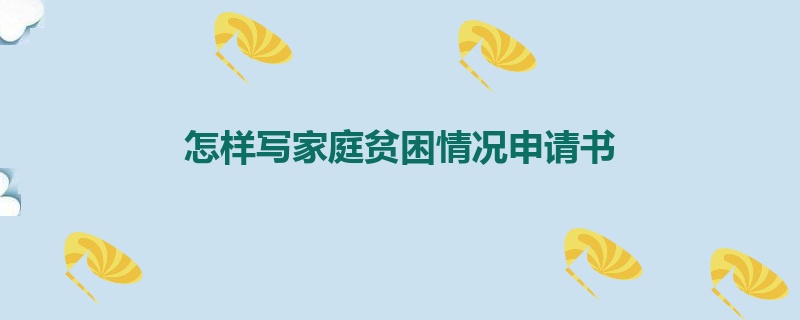 怎样写家庭贫困情况申请书