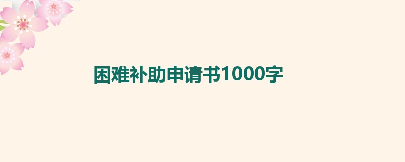 困难补助申请书1000字