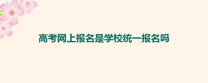 高考网上报名是学校统一报名吗