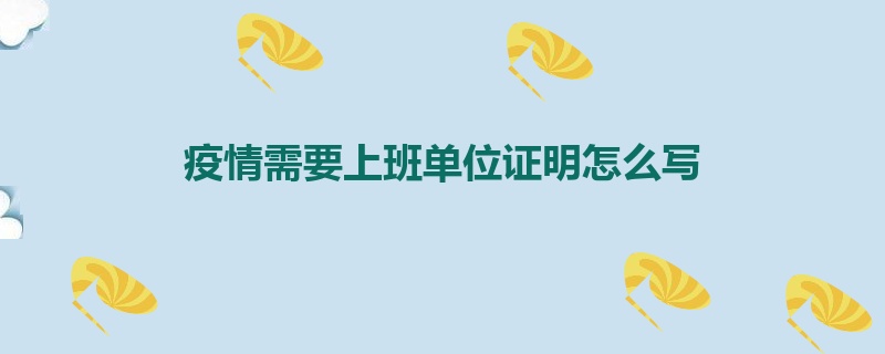 疫情需要上班单位证明怎么写