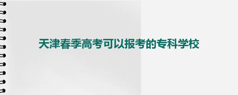 天津春季高考可以报考的专科学校