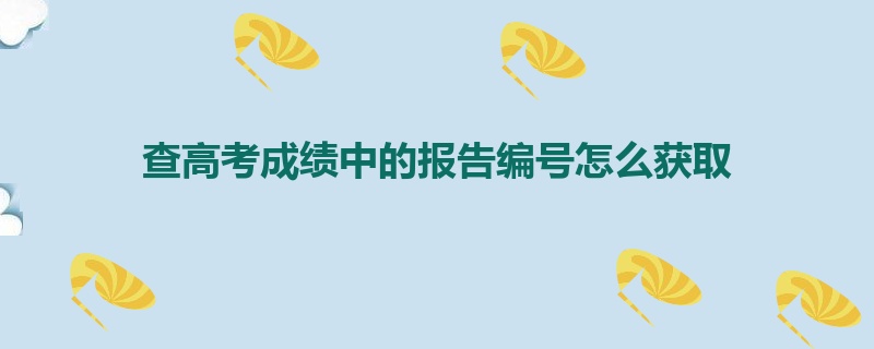 查高考成绩中的报告编号怎么获取