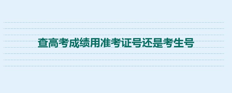 查高考成绩用准考证号还是考生号