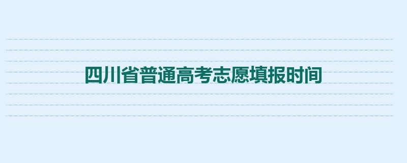 四川省普通高考志愿填报时间