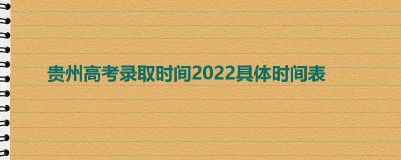 贵州高考录取时间2022具体时间表