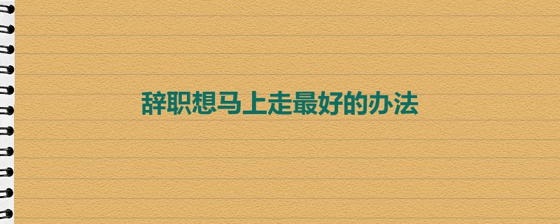 辞职想马上走最好的办法