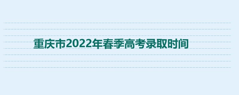 重庆市2022年春季高考录取时间