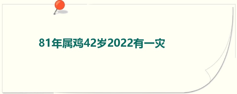 81年属鸡42岁2022有一灾