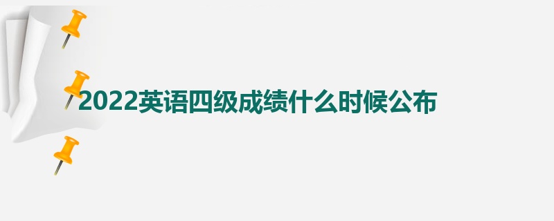 2022英语四级成绩什么时候公布