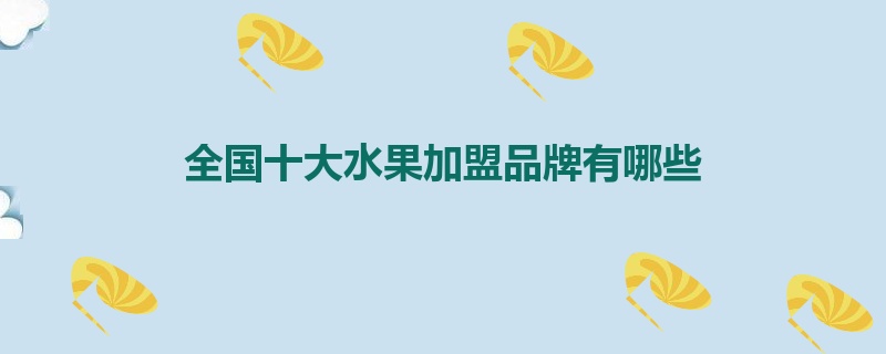 全国十大水果加盟品牌有哪些