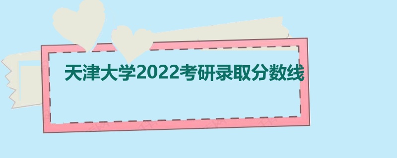 天津大学2022考研录取分数线