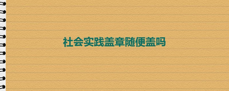 社会实践盖章随便盖吗