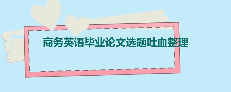 商务英语毕业论文选题吐血整理